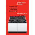 The Irrational Decision: How We Gave Computers the Power to Choose for Us - Hardcover