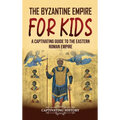 The Byzantine Empire for Kids: A Captivating Guide to the Eastern Roman Empire - Hardcover