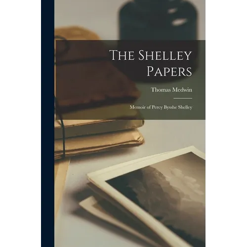 The Shelley Papers: Memoir of Percy Bysshe Shelley - Paperback