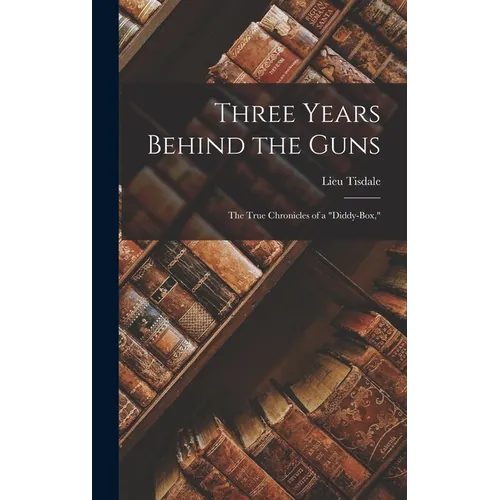 Three Years Behind the Guns: The True Chronicles of a "Diddy-Box," - Hardcover