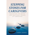 Stepping Stones for Caregivers: Navigating the Mental and Emotional Trauma of Caregiving - Paperback