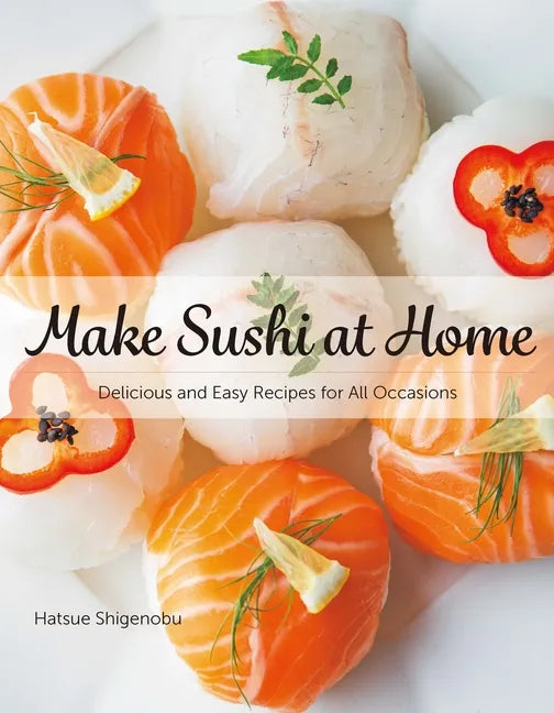 Make Sushi at Home: Delicious and Easy Recipes for All Occasions - Hardcover