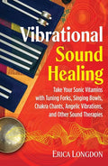 Vibrational Sound Healing: Take Your Sonic Vitamins with Tuning Forks, Singing Bowls, Chakra Chants, Angelic Vibrations, and Other Sound Therapies - Paperback
