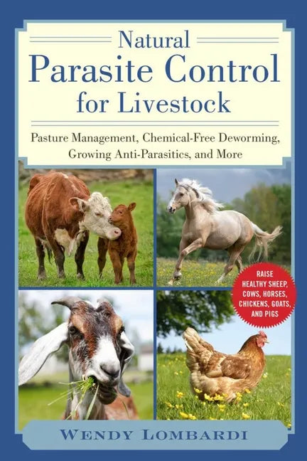 Natural Parasite Control for Livestock: Pasture Management, Chemical-Free Deworming, Growing Antiparasitics, and More - Paperback