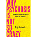 Why Psychosis Is Not So Crazy: A Road Map to Hope and Recovery for Families and Caregivers - Paperback