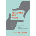 Remaking the News: Essays on the Future of Journalism Scholarship in the Digital Age - Paperback
