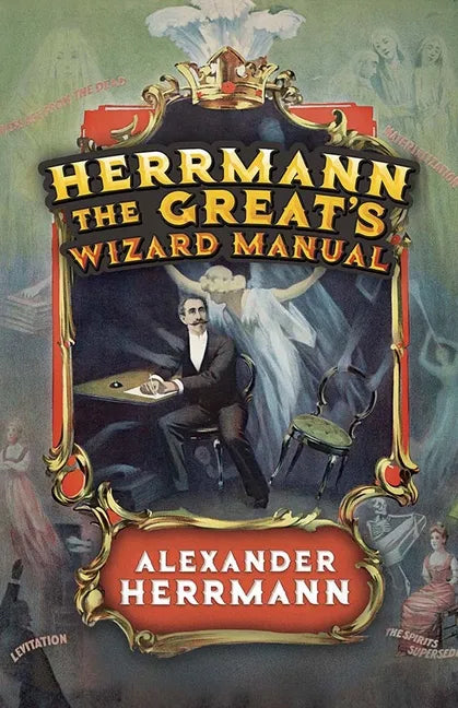Herrmann the Great's Wizard Manual: From Sleight of Hand and Card Tricks to Coin Tricks, Stage Magic, and Mind Reading - Paperback
