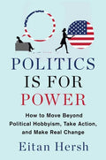 Politics Is for Power: How to Move Beyond Political Hobbyism, Take Action, and Make Real Change - Hardcover