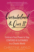Overwhelmed and Over It: Embrace Your Power to Stay Centered and Sustained in a Chaotic World - Paperback