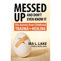 Messed Up and Don't Even Know It: The Journey from Childhood Trauma to Healing - Paperback