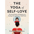 The Yoga of Self-Love: The Sacred Path to Wholeness and Healing through Inner Child Work - Paperback