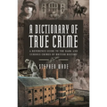 A Dictionary of True Crime: A Reference Guide to the Dark and Curious Crimes of British History - Hardcover