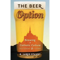 The Beer Option: Brewing a Catholic Culture, Yesterday & Today - Paperback