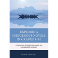 Exploring Indigenous Novels in Grades 5-10: Literature Studies Focusing on Indigenized Worlds - Paperback
