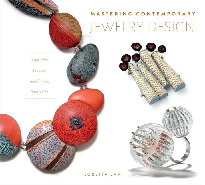 Mastering Contemporary Jewelry Design: Inspiration, Process, and Finding Your Voice - Hardcover