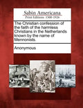 The Christian Confession of the Faith of the Harmless Christians in the Netherlands Known by the Name of Mennonists. - Paperback