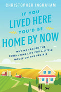 If You Lived Here You'd Be Home by Now: Why We Traded the Commuting Life for a Little House on the Prairie - Paperback