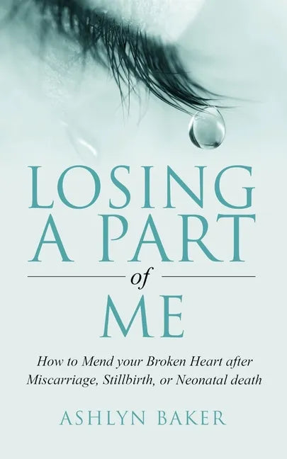 Losing a Part of Me: How to Mend your Broken Heart after Miscarriage, Stillbirth, or Neonatal death - Paperback