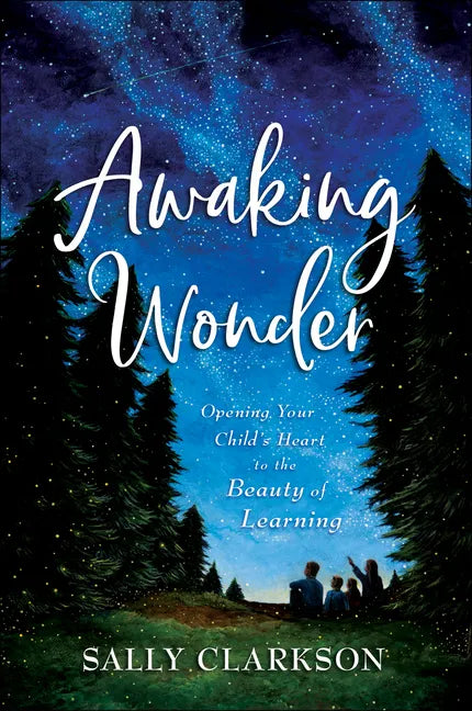 Awaking Wonder: Opening Your Child's Heart to the Beauty of Learning - Hardcover