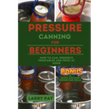 Pressure Canning for Beginners: How to Can, Preserve Your Vegetables and Fruit at Home - Paperback