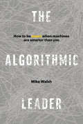 The Algorithmic Leader: How to Be Smart When Machines Are Smarter Than You - Hardcover