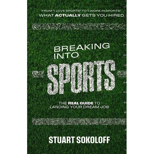 Breaking Into Sports: The Real Guide to Landing Your Dream Job - Paperback