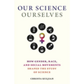 Our Science, Ourselves: How Gender, Race, and Social Movements Shaped the Study of Science - Hardcover
