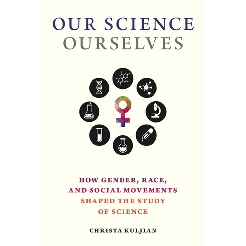 Our Science, Ourselves: How Gender, Race, and Social Movements Shaped the Study of Science - Hardcover