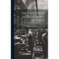 An Industrial Achievement, 1877-1907 - Hardcover
