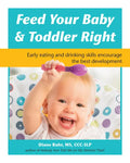 Feed Your Baby and Toddler Right: Early Eating and Drinking Skills Encourage the Best Development - Paperback