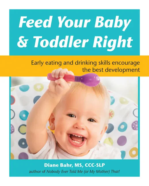Feed Your Baby and Toddler Right: Early Eating and Drinking Skills Encourage the Best Development - Paperback