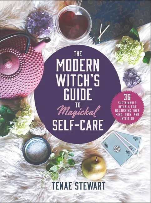 The Modern Witch's Guide to Magickal Self-Care: 36 Sustainable Rituals for Nourishing Your Mind, Body, and Intuition - Hardcover