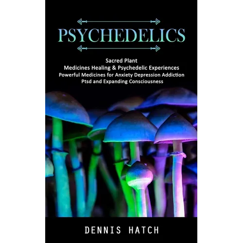 Psychedelics: Sacred Plant Medicines Healing & Psychedelic Experiences (Powerful Medicines for Anxiety Depression Addiction Ptsd and - Paperback