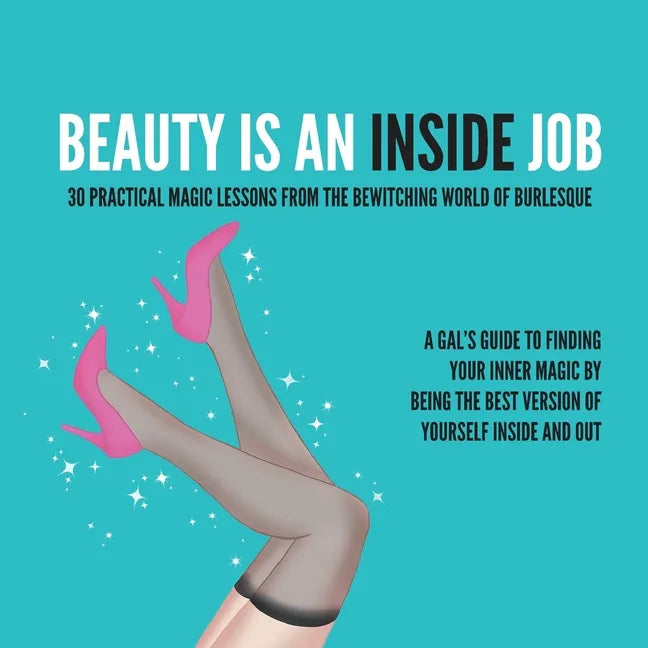Beauty Is an Inside Job: 30 Practical Magic Lessons from the Be-Witching World of Burlesque - Paperback