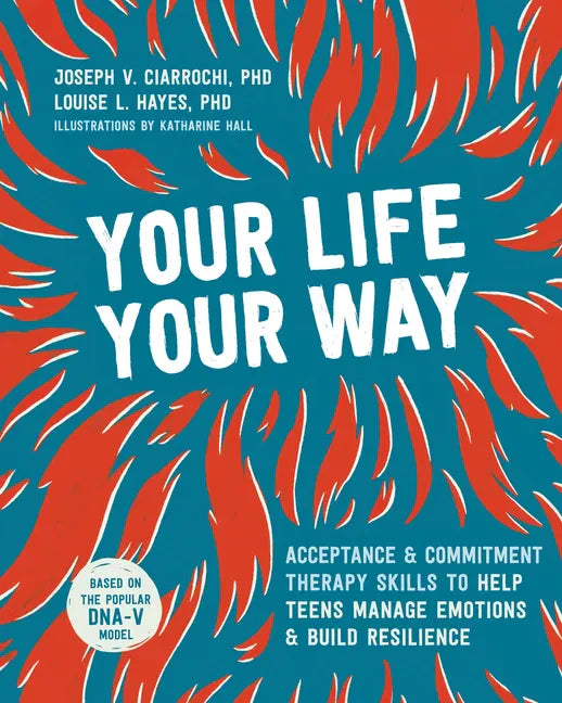 Your Life, Your Way: Acceptance and Commitment Therapy Skills to Help Teens Manage Emotions and Build Resilience - Paperback