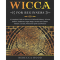 Wicca for Beginners: A Complete Guide to Discover Witchcraft History, Wiccan Beliefs, Traditions, Pagan Magic, Herbal and Candles Rituals, - Paperback