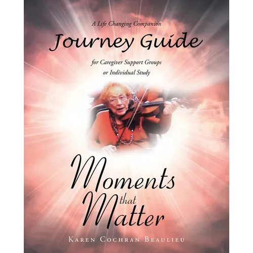 Moments that Matter; A Life Changing Companion Journey Guide for Caregiver Support Groups or Individual Study - Paperback
