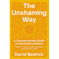 The Unshaming Way: A Compassionate Guide to Dismantling Shame--Heal from Trauma, Unlearn Self-Blame, and Reclaim Your Story - Paperback