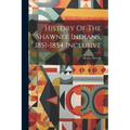 History Of The Shawnee Indians, 1851-1854 Inclusive - Paperback