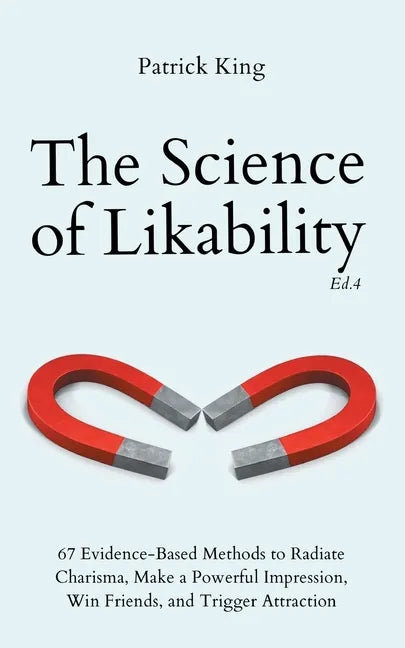 The Science of Likability: 67 Evidence-Based Methods to Radiate Charisma, Make a Powerful Impression, Win Friends, and Trigger Attraction (4th Ed.) - Paperback