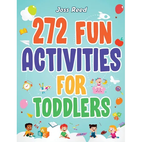 272 Fun Activities for Toddlers: A Fun Toddler Activity Guide for Developing Motor Skills, Learning Critical Thinking, and Improving Emotional Regulat - Hardcover