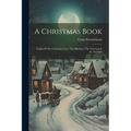 A Christmas Book: Origin Of The Christmas Tree, The Mistletoe, The Yule Log & St. Nicholas - Paperback