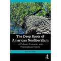 The Deep Roots of American Neoliberalism: A Cultural, Economic, and Philosophical History - Paperback