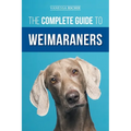 The Complete Guide to Weimaraners: Finding, Selecting, Raising, Training, Feeding, Socializing, and Loving Your New Weimaraner Puppy - Paperback