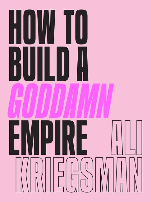 How to Build a Goddamn Empire: Advice on Creating Your Brand with High-Tech Smarts, Elbow Grease, Infinite Hustle, and a Whole Lotta Heart - Hardcover