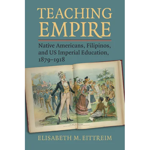 Teaching Empire: Native Americans, Filipinos, and Us Imperial Education, 1879-1918 - Paperback