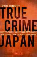 True Crime Japan: Thieves, Rascals, Killers and Dope Heads: True Stories from a Japanese Courtroom - Paperback