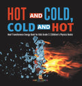 Hot and Cold, Cold and Hot Heat Transference Energy Book for Kids Grade 3 Children's Physics Books - Hardcover