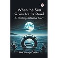 When the Sea Gives Up Its Dead A Thrilling Detective Story - Paperback