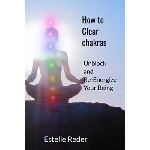 How to Clear Chakras: Unblock and Re-Energize Your Being - Paperback